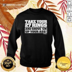 Hot Take Your 27 Rings And Shove 'Em Up Your Ass Sweater