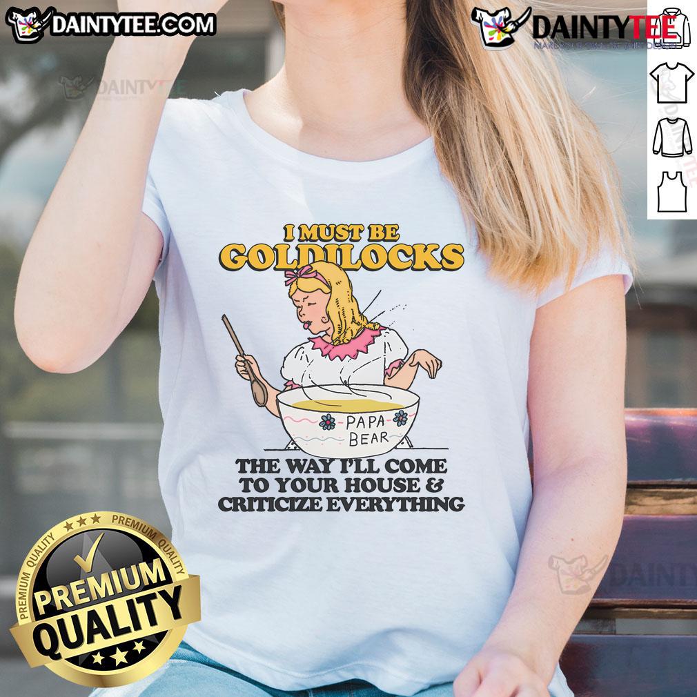 Funny 'I Must Be Goldilocks' tee for ladies, humorously criticizing everything like Goldilocks in a playful design.