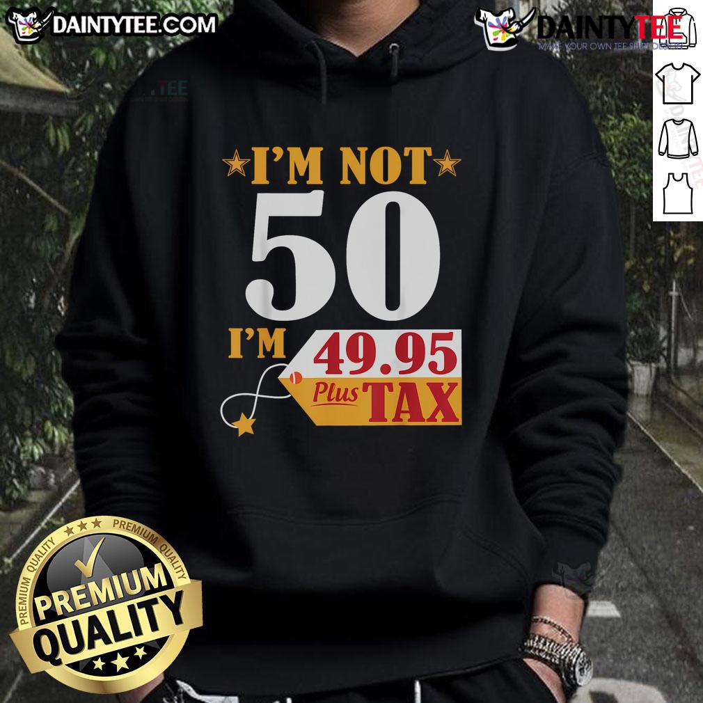 Funny hoodie saying 'I'm not 50, I'm 49.95 plus tax' for a humorous birthday gift celebration.