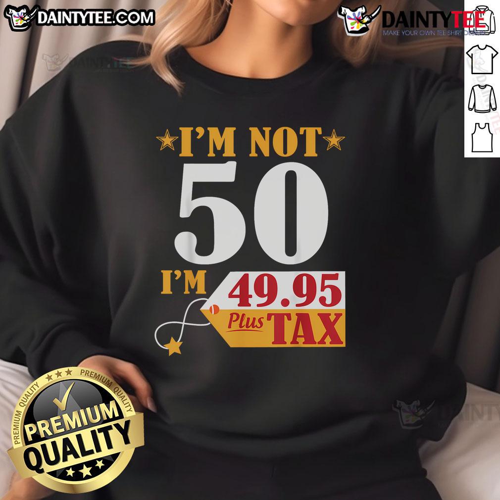 Funny 'I'm Not 50 Years Old, I'm 49.95 Plus Tax' Happy Birthday Sweatshirt with playful design and vibrant colors.
