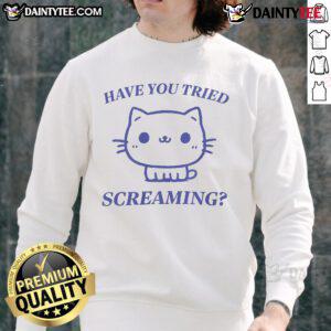 Funny 'Have You Tried Screaming' cute cat sweatshirt featuring a playful feline design, perfect for cat lovers.