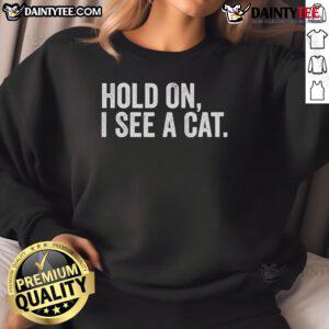 Alt Text: Funny Hold On I See A Cat sweatshirt for cat lovers featuring a playful cat graphic and cozy design.