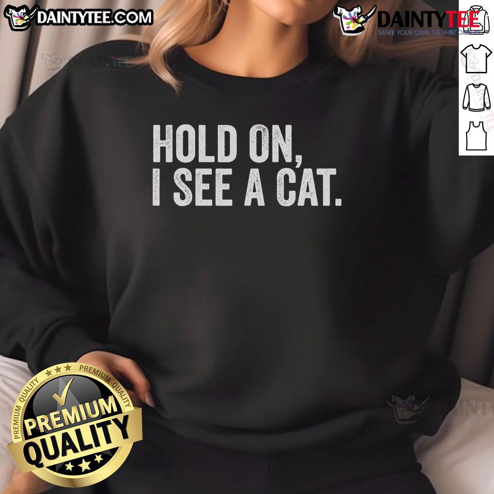 Alt Text: Funny Hold On I See A Cat sweatshirt for cat lovers featuring a playful cat graphic and cozy design.