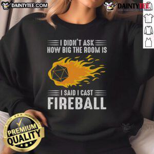 Funny 'I Didn't Ask How Big The Room Is, I Cast Fireball' sweatshirt design perfect for gamers and fantasy lovers.
