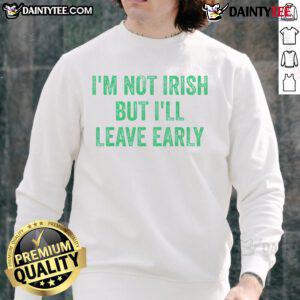Alt Text: Funny I'm Not Irish But I'll Leave Early Sweatshirt in green, perfect for St. Patrick's Day celebrations.