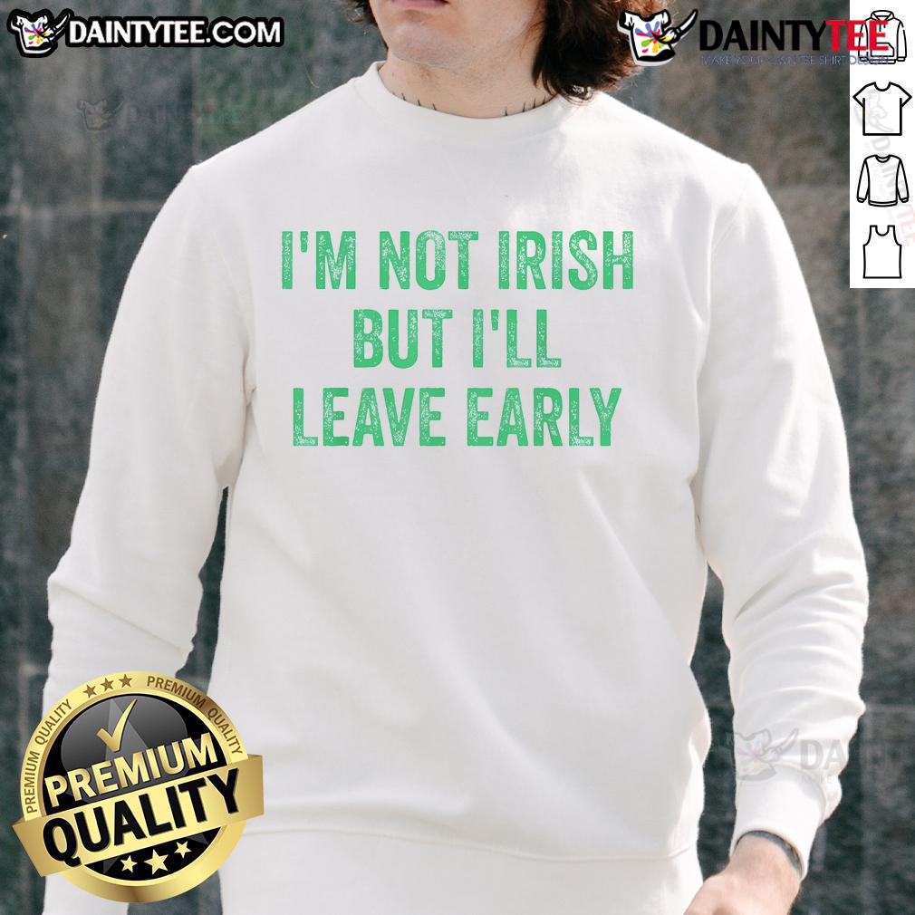 Alt Text: Funny I'm Not Irish But I'll Leave Early Sweatshirt in green, perfect for St. Patrick's Day celebrations.
