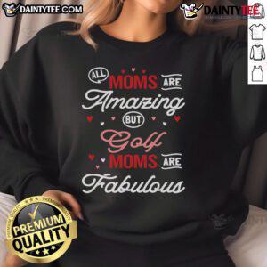 Stylish sweatshirt with 'All Moms Are Amazing, But Golf Moms Are Fabulous' design, perfect for golf-loving mothers.