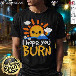 Nice I Hope You Burn T-Shirt featuring bold graphic design, perfect for expressing edgy style and personality.