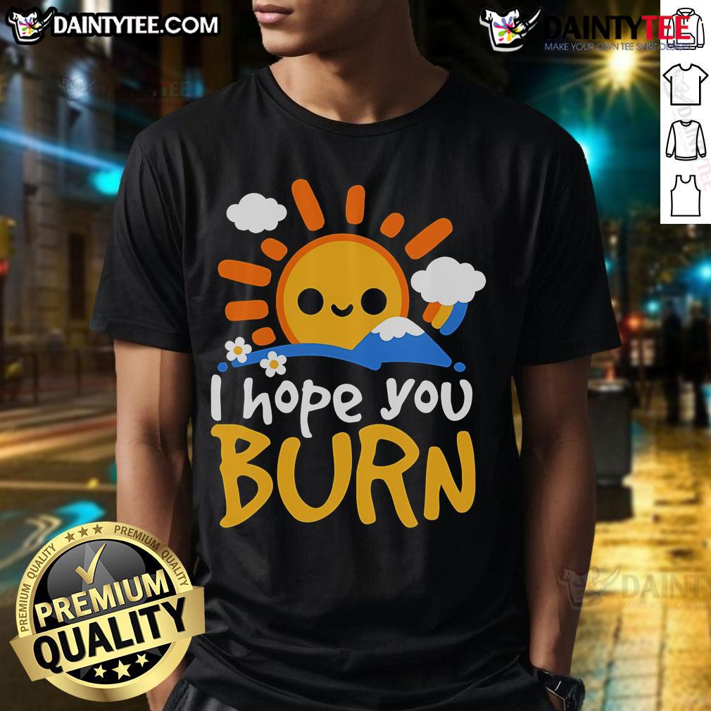 Nice I Hope You Burn T-Shirt featuring bold graphic design, perfect for expressing edgy style and personality.