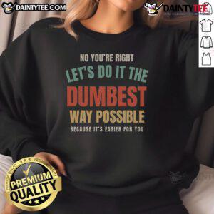 Vintage sweatshirt featuring the humorous quote 'No, You're Right, Let's Do It the Dumbest Way Possible' in bold lettering.
