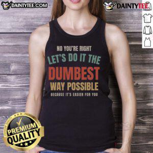 Vintage tank top featuring a humorous quote: 'No, you're right. Let's do it the dumbest way possible' for a fun statement.