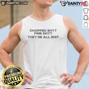 Good Chopped Shyt Fine Shyt They're All Shit tank top design featuring bold graphics and a trendy fit for casual wear.