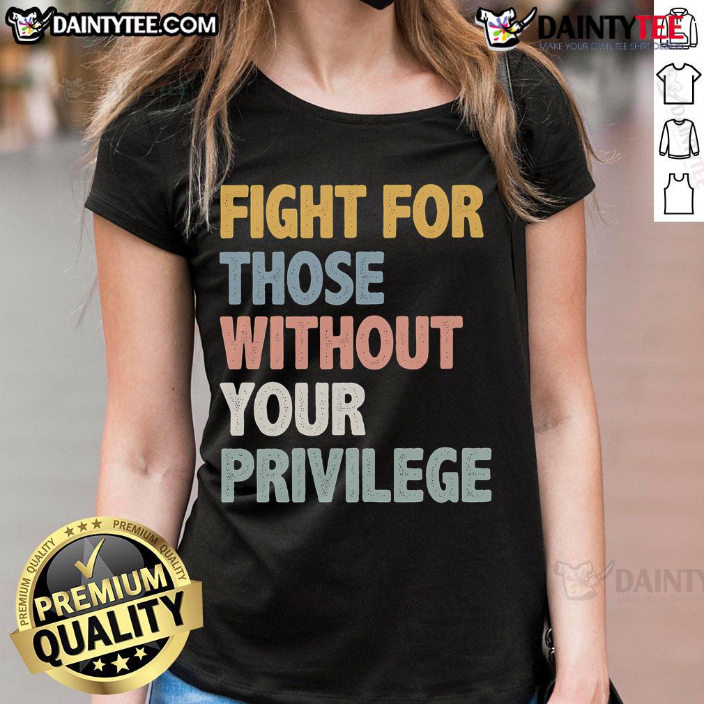 Nice Fight For Those Without Your Privilege Ladies Tee showcasing a stylish graphic design on a comfortable womens t-shirt.