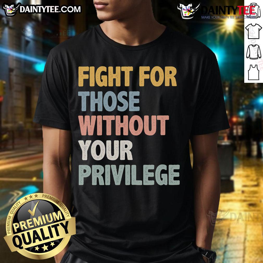 Nice Fight For Those Without Your Privilege T-Shirt featuring bold text design promoting social justice and equality.
