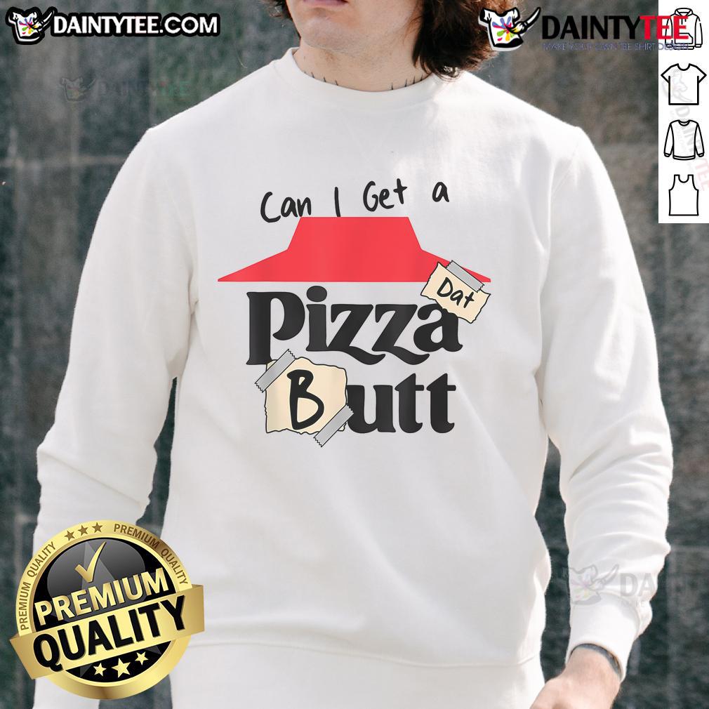 Funny 'Can I Get A Pizza Dat Butt' sweatshirt for food lovers, showcasing a playful design perfect for pizza enthusiasts.
