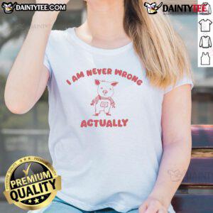 Cute pig graphic on a funny tee saying I Am Never Wrong, perfect for city ladies who love quirky fashion.
