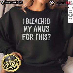 Funny I Bleached My Anus For This Sweatshirt design featuring playful text and vibrant colors on a cozy sweatshirt.