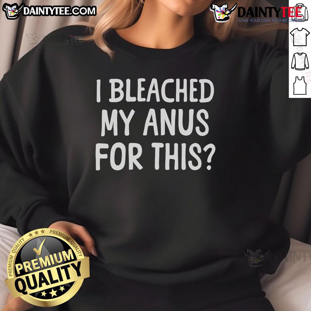 Funny I Bleached My Anus For This Sweatshirt design featuring playful text and vibrant colors on a cozy sweatshirt.