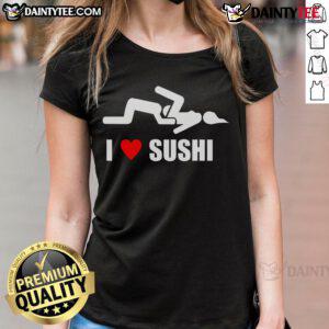 Funny I Love Sushi adult humor ladies tee featuring a playful sushi graphic and vibrant colors, perfect for sushi lovers.