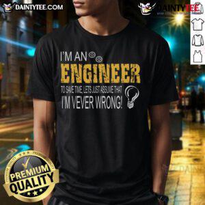 Funny 'I'm an Engineer To Save Time, Let's Just Assume That I'm Ever Wrong' T-Shirt design for engineers and humor lovers.