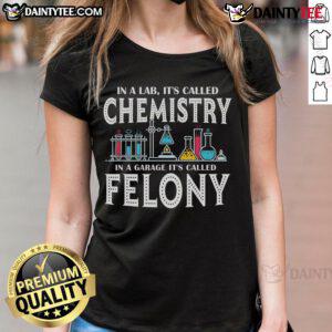 Funny lab-themed tee for women: 'It's Called Chemistry In A Garage, It's Called Felony' - perfect for science lovers!