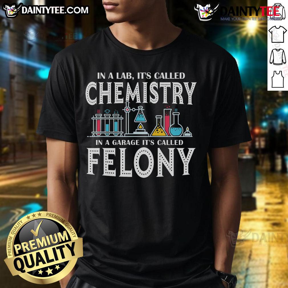 Funny In Lab It'S Called Chemistry In A Garage It'S Called Felony T-Shirt featuring humorous science graphic design.
