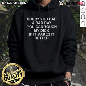 Funny hoodie with text 'Sorry you had a bad day, you can touch my dick if it makes it better' for humor lovers.
