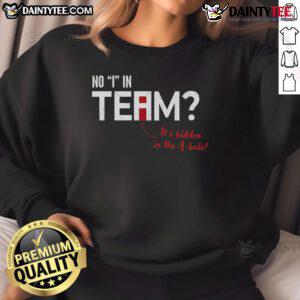 Funny sweatshirt featuring the phrase 'There's No I in Team, It's Hidden in the A Hole' for humorous team spirit.