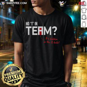 Funny 'There's No I In Team It's Hidden In The A-Hole' T-Shirt design showcasing humor and teamwork, perfect for casual wear.
