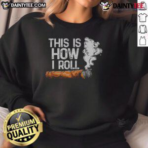 Funny 'This Is How I Roll' cigar rolling sweatshirt featuring a humorous design for tobacco enthusiasts.