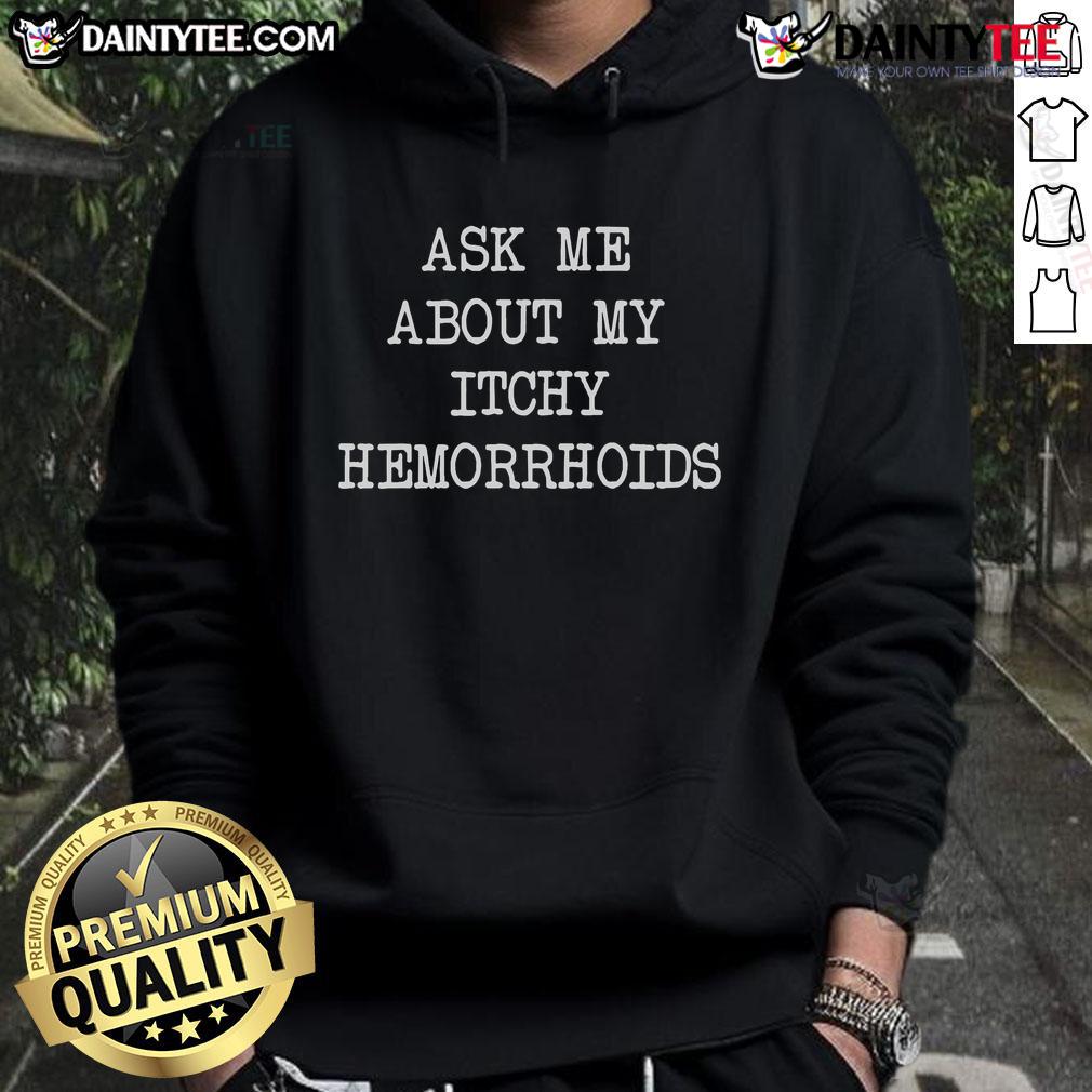 Alt Text: Funny Good Ask Me About My Itchy Hemorrhoids Hoodie in casual style, perfect for humorous conversations.