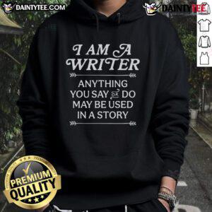 Good I Am A Writer hoodie featuring the phrase 'Anything you say or do may be used in a story' for creative writers.