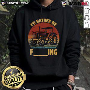 Good Id Rather Be Farming hoodie featuring a farmer with a tractor, perfect for agriculture humor lovers.