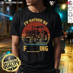 Good I'd Rather Be Farming Farmer Joke T-Shirt featuring a farmer with a tractor, perfect for agriculture enthusiasts.