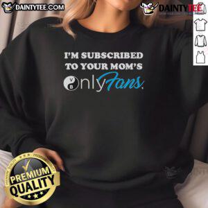 Alt Text: Good I'm Subscribed To Your Mom's OnlyFans Sweatshirt in trendy design, perfect for casual wear and humor.
