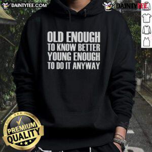 Good Old Enough To Know Better Young Enough To Do It Anyway hoodie in a stylish casual setting, perfect for all ages.