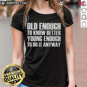 Good Old Enough to Know Better Young Enough to Do It Anyway Ladies Tee featuring a stylish design and comfortable fit.