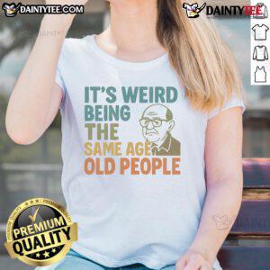 Alt Text: Funny 'It's Weird Being The Same Age As Old People' Ladies Tee featuring humorous graphic design for women.