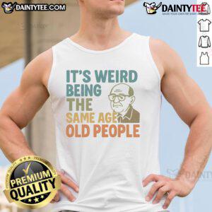 Funny tank top design reading 'It's Weird Being The Same Age As Old People' perfect for quirky fashion lovers.