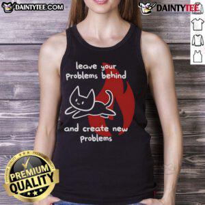 Funny tank top with a cute cat design, featuring the phrase 'Leave Your Problems Behind and Create New Problems'.