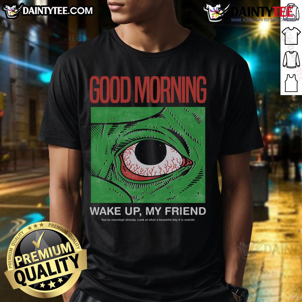 Funny Morning Eye Good Morning Wake Up My Friend T-Shirt featuring a humorous design for a cheerful start to the day.