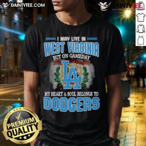 Good I May Live In West Virginia But On Gameday My Heart And Soul Belongs To Dodgers T-Shirt design featuring team colors.