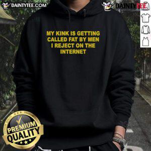 Nice hoodie featuring 'My kink is getting called fat by men I reject on the internet' for bold, humorous fashion statement.
