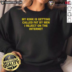 Nice sweatshirt featuring the phrase 'My kink is getting called fat by men I reject on the internet' in bold lettering.