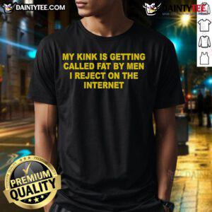 Alt Text: Funny My Kink Is Getting Called Fat By Men I Reject On The Internet T-Shirt design for humor lovers.