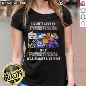 Awesome ladies tee featuring 'I dont live in Pennsylvania, but Pennsylvania will always live in me' design.
