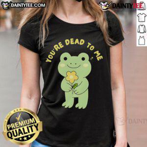 Cute frog graphic on a 'You're Dead to Me' ladies tee, perfect for casual wear and frog lovers.