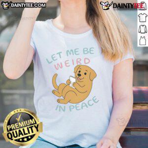 Cute Labrador on a ladies tee with the phrase 'Let Me Be Weird In Peace' for dog lovers and fun fashion.