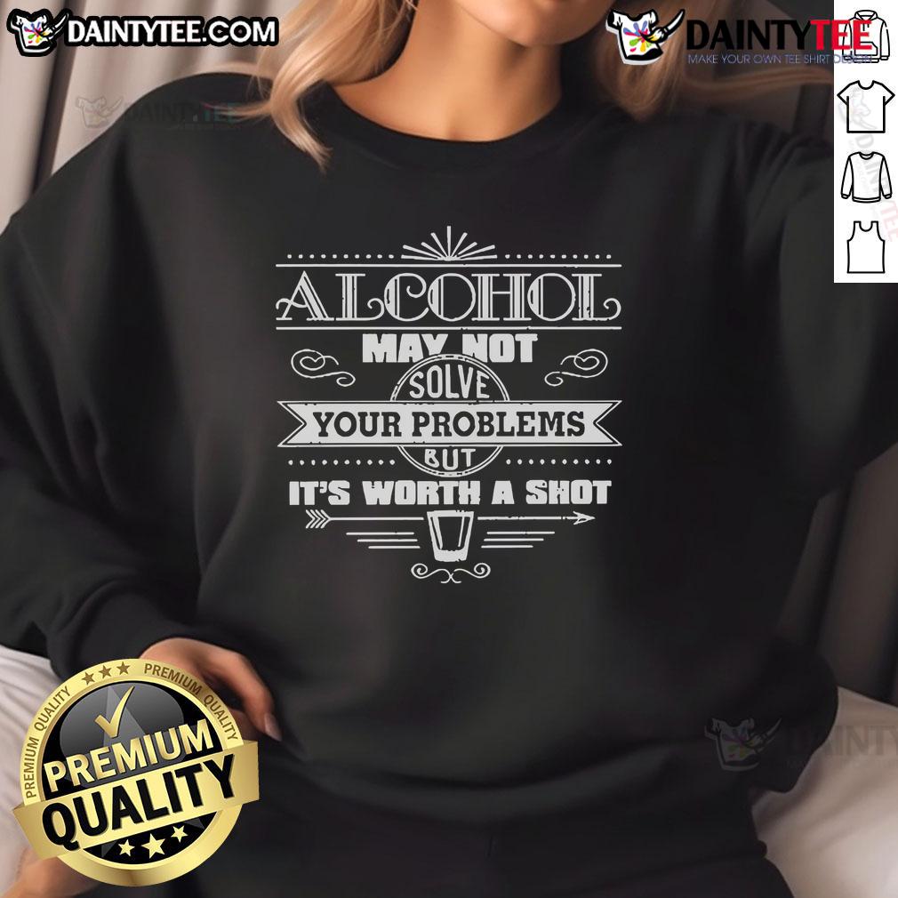 Funny alcohol sweatshirt featuring the phrase 'May not solve your problems, but it's worth a shot' in stylish font.