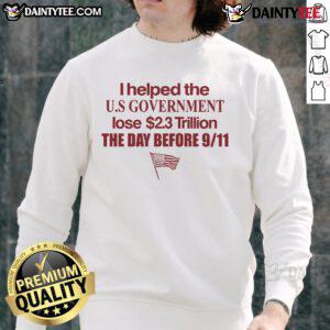 Funny I Helped The US Government Lose $2.3 Trillion Day Before 9/11 American Sweatshirt design with humor and patriotism.
